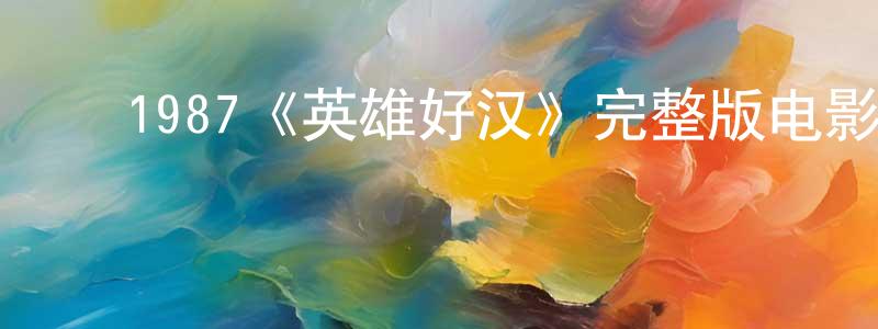 ﻿陈泓宇发布﻿1987《英雄好汉》完整版电影/在线观看/百度云-美剧天堂